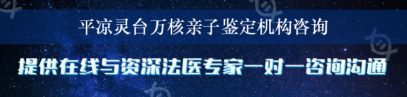 平凉灵台万核亲子鉴定机构咨询